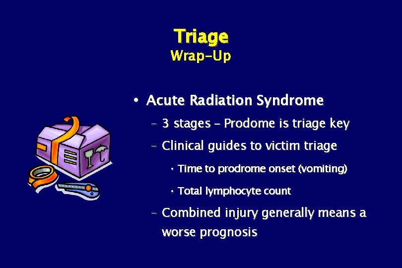 Triage Wrap-Up Acute Radiation Syndrome – 3 stages – Prodome is triage key –