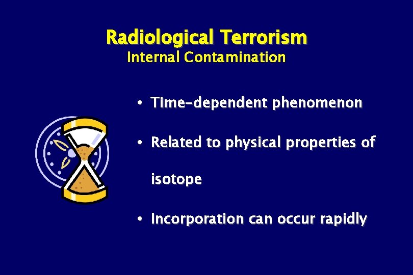 Radiological Terrorism Internal Contamination Time-dependent phenomenon Related to physical properties of isotope Incorporation can