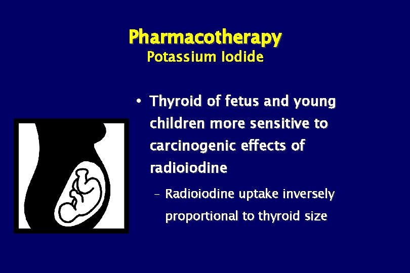 Pharmacotherapy Potassium Iodide Thyroid of fetus and young children more sensitive to carcinogenic effects