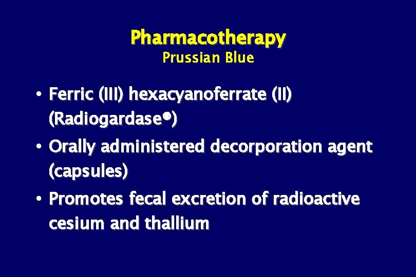 Pharmacotherapy Prussian Blue Ferric (III) hexacyanoferrate (II) (Radiogardase®) Orally administered decorporation agent (capsules) Promotes