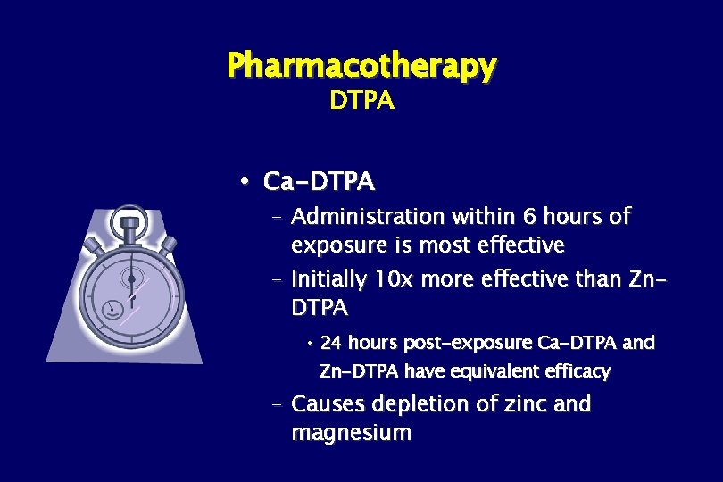 Pharmacotherapy DTPA Ca-DTPA – Administration within 6 hours of exposure is most effective –