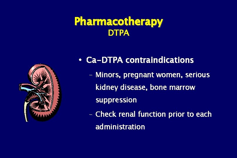 Pharmacotherapy DTPA Ca-DTPA contraindications – Minors, pregnant women, serious kidney disease, bone marrow suppression