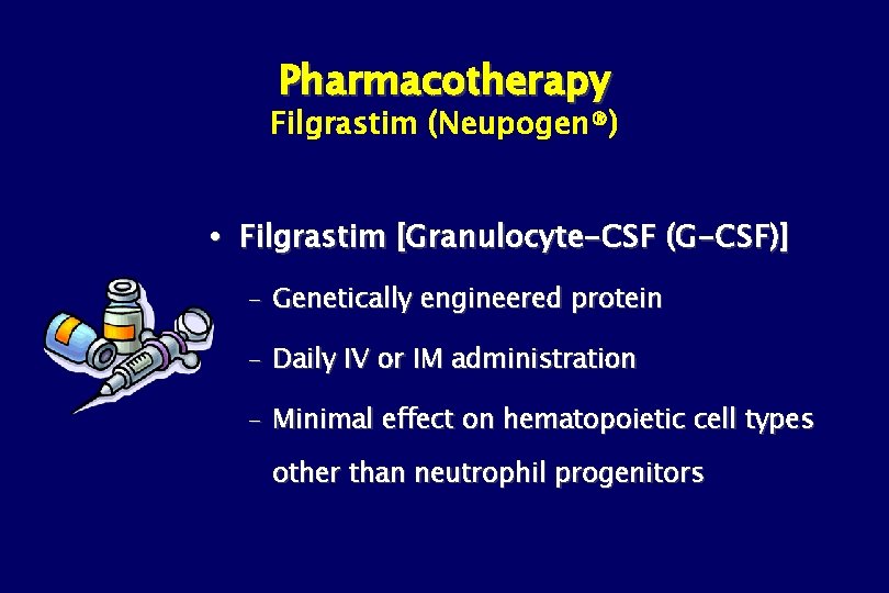 Pharmacotherapy Filgrastim (Neupogen®) Filgrastim [Granulocyte-CSF (G-CSF)] – Genetically engineered protein – Daily IV or