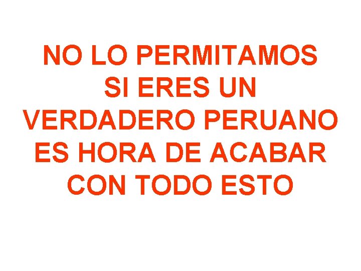 NO LO PERMITAMOS SI ERES UN VERDADERO PERUANO ES HORA DE ACABAR CON TODO