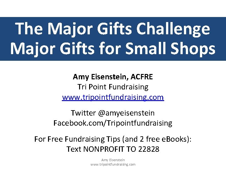 The Major Gifts Challenge Major Gifts for Small Shops Amy Eisenstein, ACFRE Tri Point