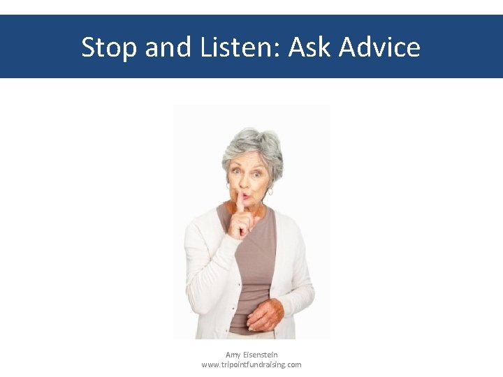 Stop and Listen: Ask Advice Amy Eisenstein www. tripointfundraising. com 