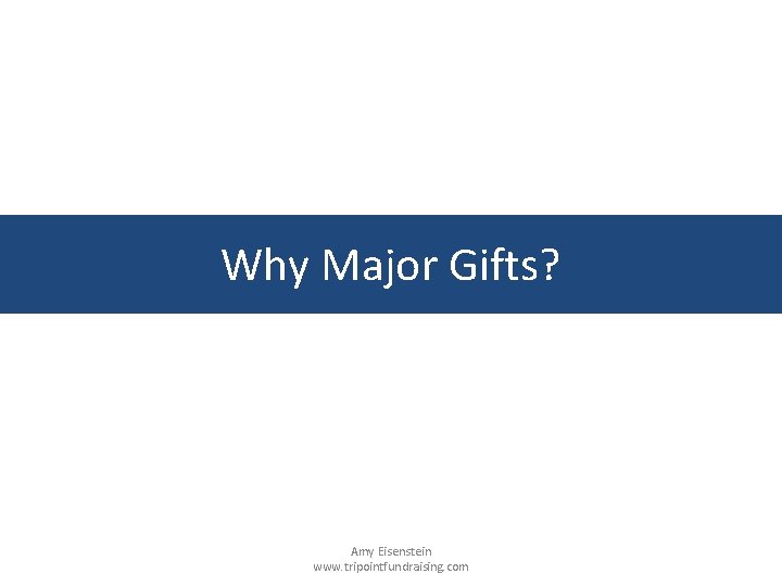 Why Major Gifts? Amy Eisenstein www. tripointfundraising. com 