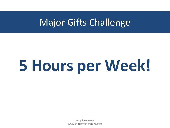 Major Gifts Challenge 5 Hours per Week! Amy Eisenstein www. tripointfundraising. com 
