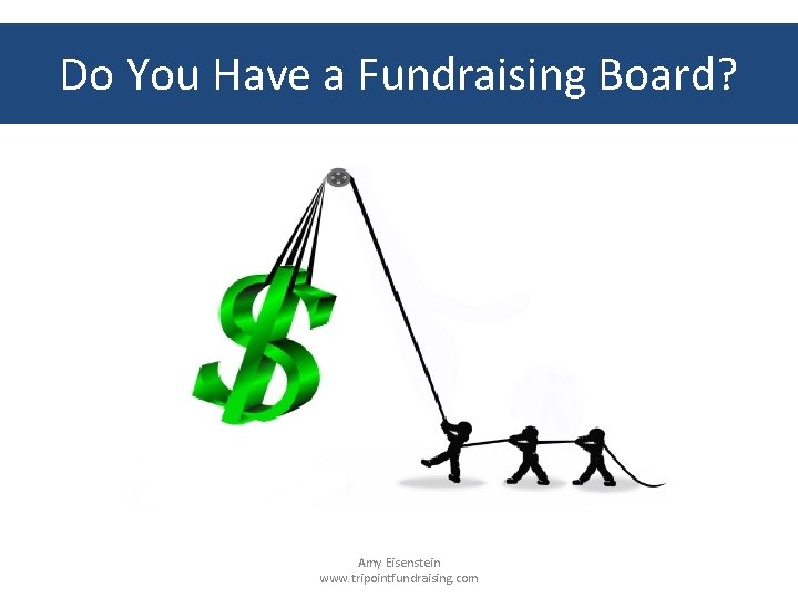 Do You Have a Fundraising Board? Amy Eisenstein www. tripointfundraising. com 