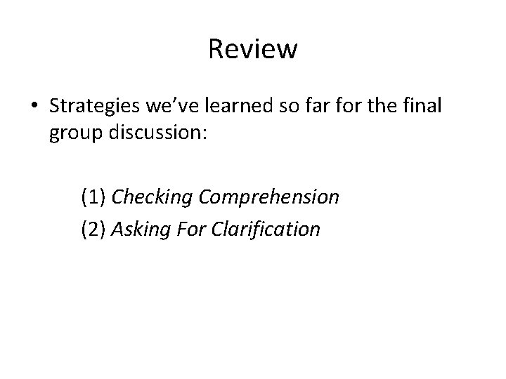 Review • Strategies we’ve learned so far for the final group discussion: (1) Checking