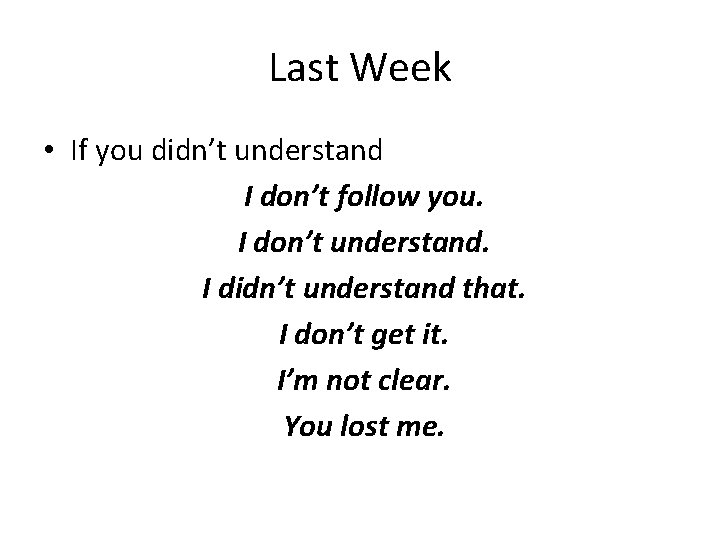 Last Week • If you didn’t understand I don’t follow you. I don’t understand.