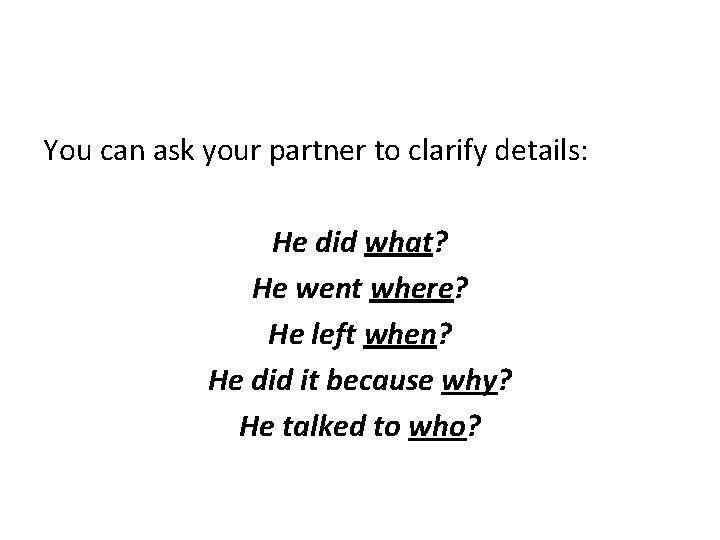 You can ask your partner to clarify details: He did what? He went where?
