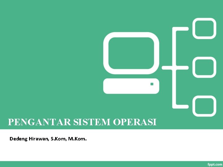 PENGANTAR SISTEM OPERASI Dedeng Hirawan, S. Kom, M. Kom. 