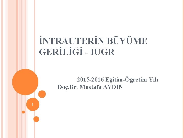 İNTRAUTERİN BÜYÜME GERİLİĞİ - IUGR 2015 -2016 Eğitim-Öğretim Yılı Doç. Dr. Mustafa AYDIN 1