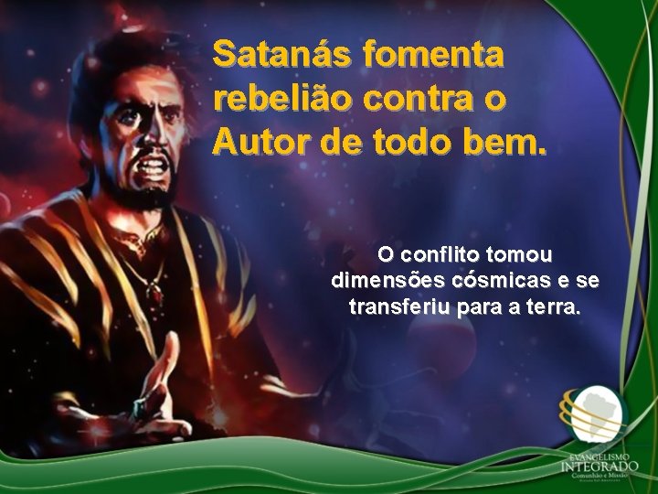 Satanás fomenta rebelião contra o Autor de todo bem. O conflito tomou dimensões cósmicas