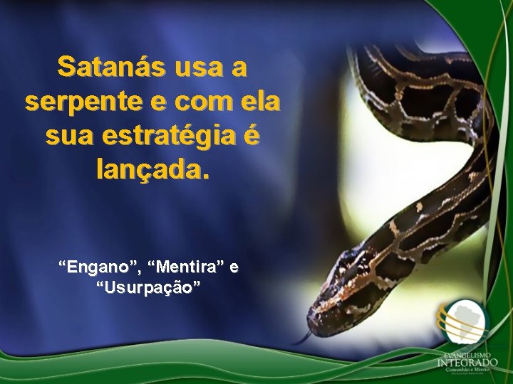 Satanás usa a serpente e com ela sua estratégia é lançada. “Engano”, “Mentira” e