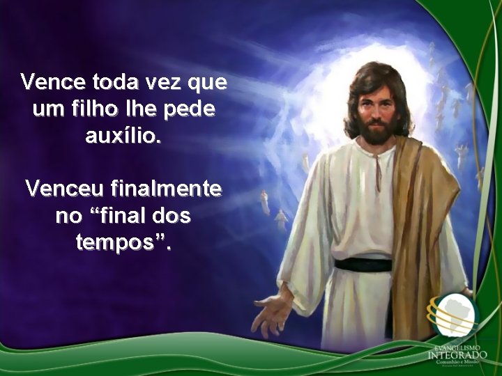 Vence toda vez que um filho lhe pede auxílio. Venceu finalmente no “final dos