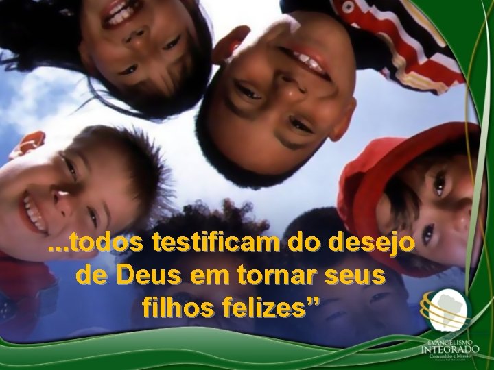 . . . todos testificam do desejo de Deus em tornar seus filhos felizes”