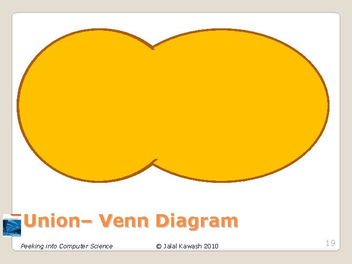 Union– Venn Diagram Peeking into Computer Science © Jalal Kawash 2010 19 Union– Venn Diagram Peeking into Computer Science © Jalal Kawash 2010 19