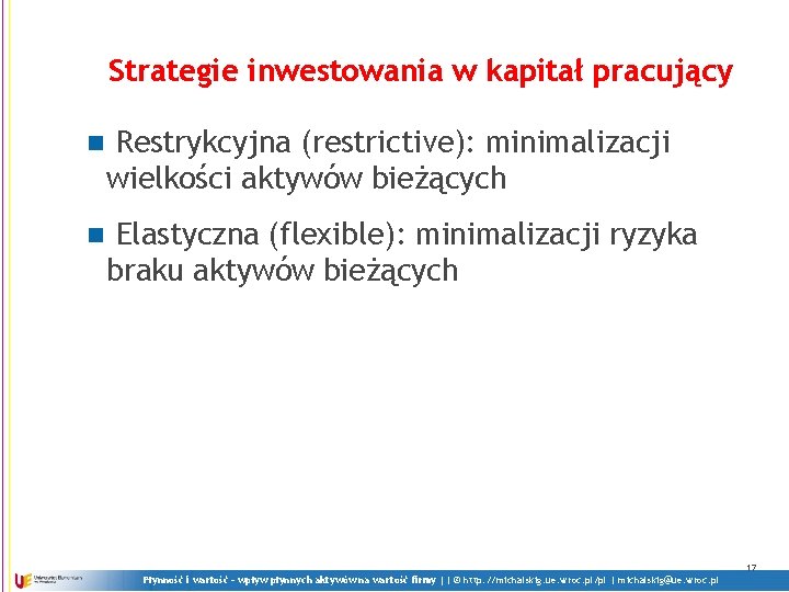 Strategie inwestowania w kapitał pracujący n Restrykcyjna (restrictive): minimalizacji wielkości aktywów bieżących n Elastyczna