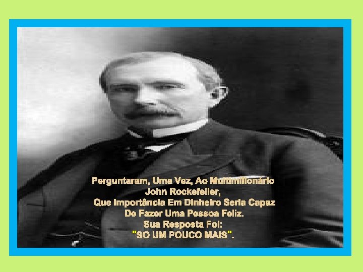 Perguntaram, Uma Vez, Ao Multimilionário John Rockefeller, Que Importância Em Dinheiro Seria Capaz De