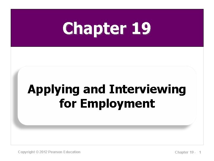 Chapter 19 Applying and Interviewing for Employment Copyright © 2012 Pearson Education Chapter 19