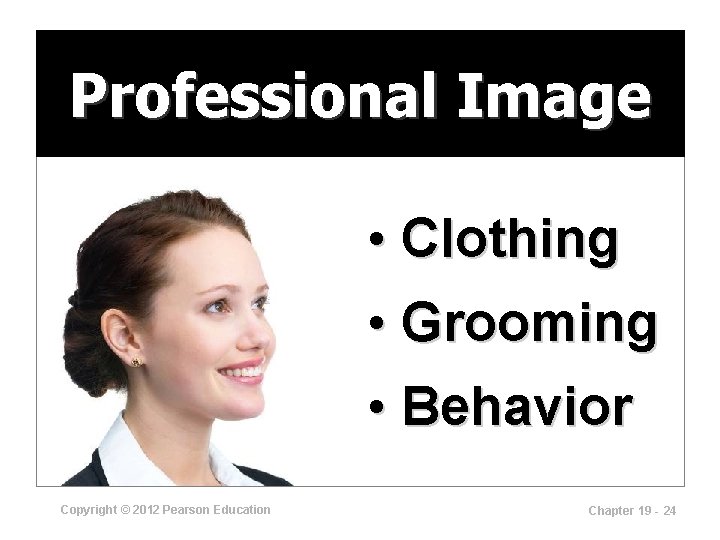 Professional Image • Clothing • Grooming • Behavior Copyright © 2012 Pearson Education Chapter