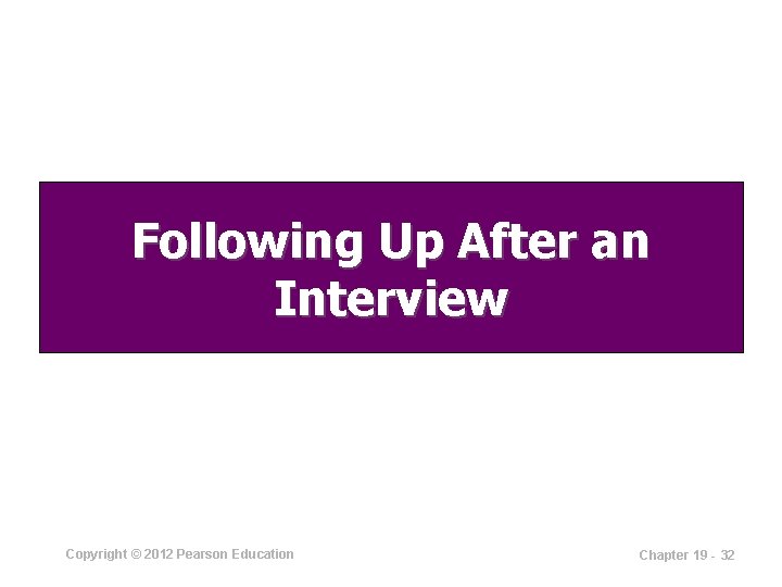 Following Up After an Interview Copyright © 2012 Pearson Education Chapter 19 - 32