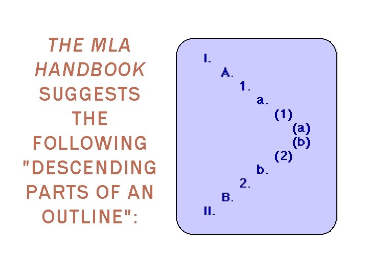 THE MLA HANDBOOK SUGGESTS THE FOLLOWING "DESCENDING PARTS OF AN OUTLINE": THE MLA HANDBOOK SUGGESTS THE FOLLOWING "DESCENDING PARTS OF AN OUTLINE":