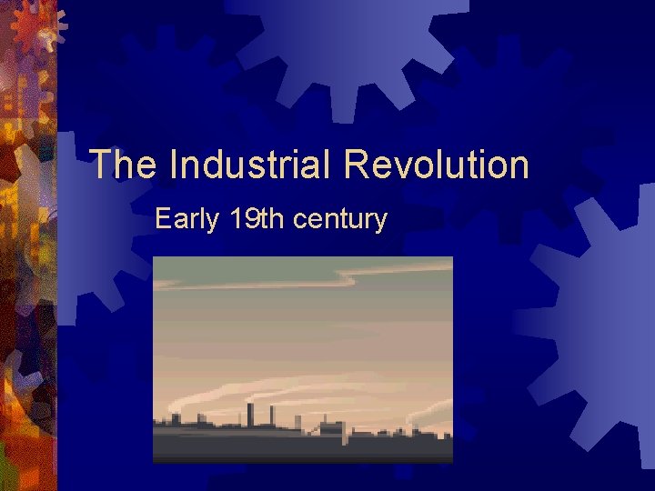 The Industrial Revolution Early 19 th century 