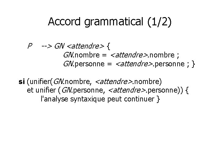 Accord grammatical (1/2) P --> GN <attendre> { GN. nombre = <attendre>. nombre ;