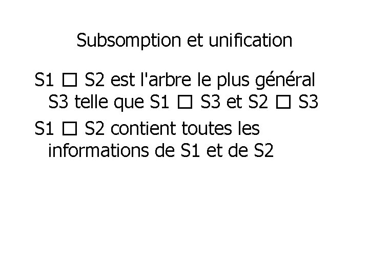 Subsomption et unification S 1 � S 2 est l'arbre le plus général S