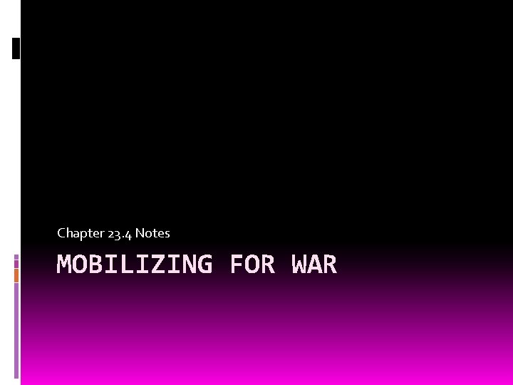 Chapter 23. 4 Notes MOBILIZING FOR WAR 