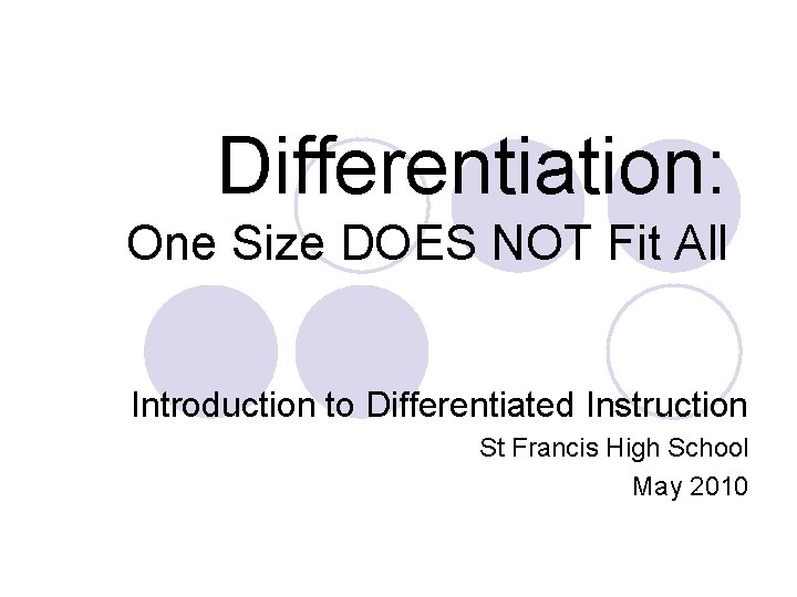 Differentiation: One Size DOES NOT Fit All Introduction to Differentiated Instruction St Francis High