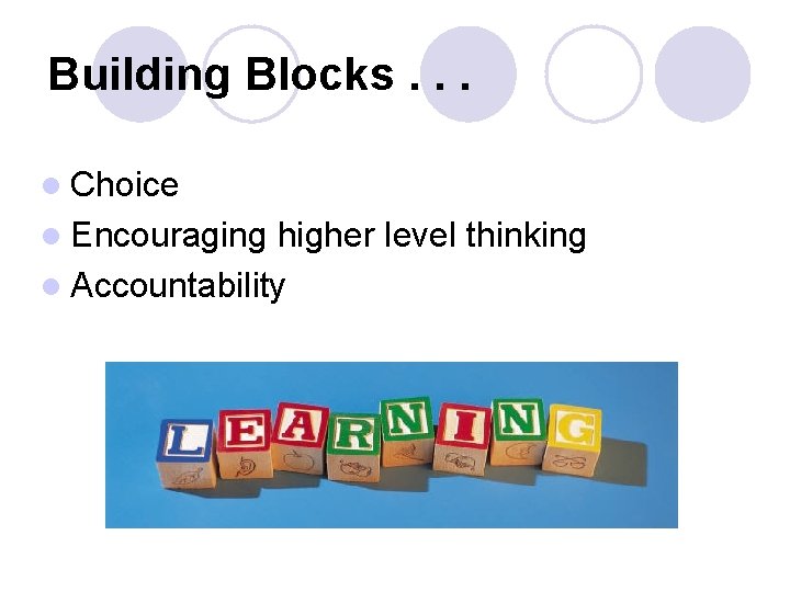 Building Blocks. . . l Choice l Encouraging higher level thinking l Accountability 