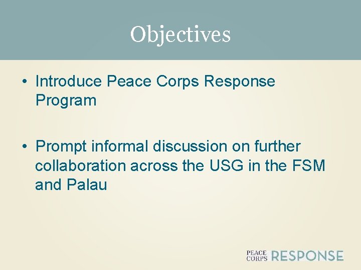 Objectives • Introduce Peace Corps Response Program • Prompt informal discussion on further collaboration
