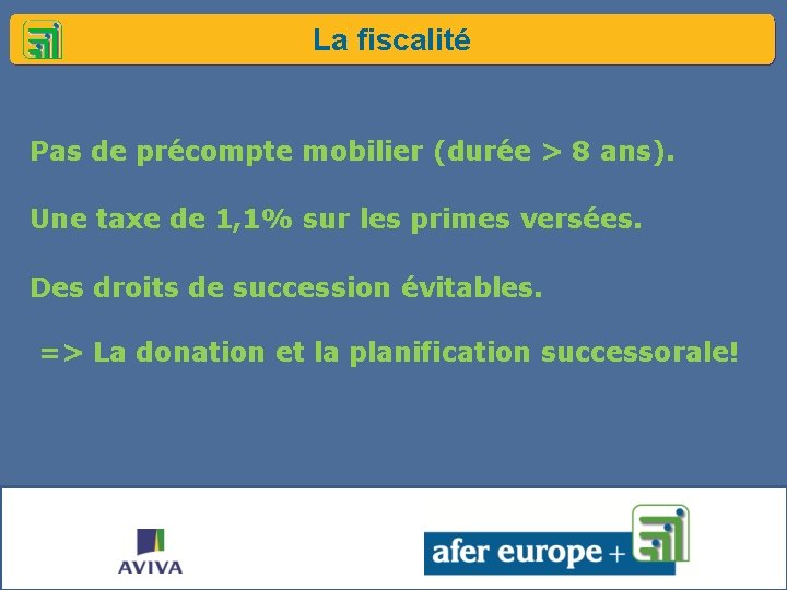 La fiscalité Pas de précompte mobilier (durée > 8 ans). Une taxe de 1,