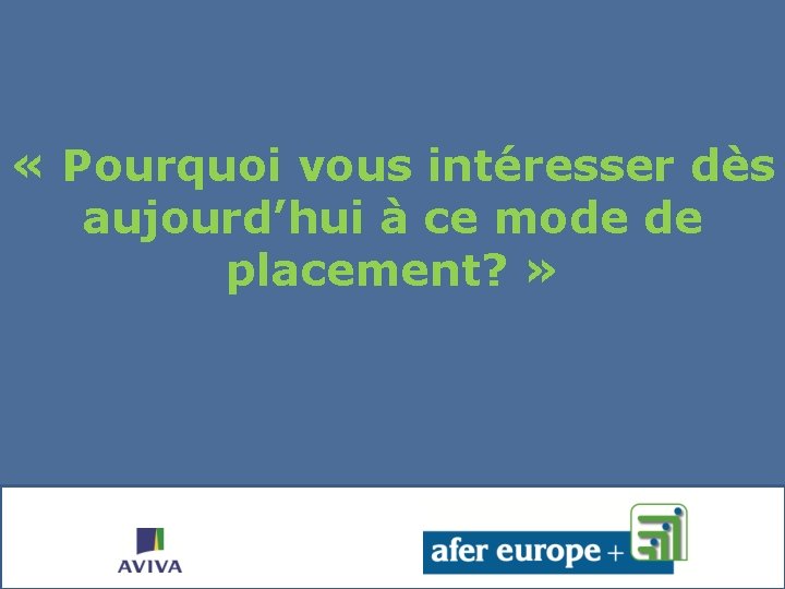  « Pourquoi vous intéresser dès aujourd’hui à ce mode de placement? » 