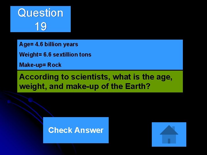Question 19 Age= 4. 6 billion years Weight= 6. 6 sextillion tons Make-up= Rock