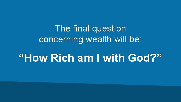 The final question concerning wealth will be: “How Rich am I with God? ”