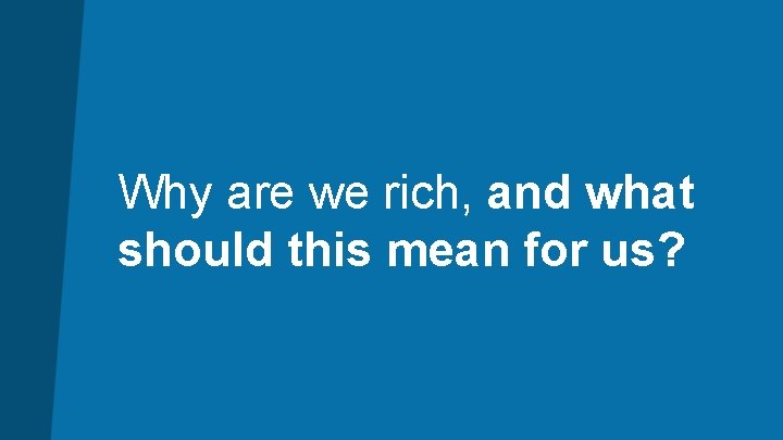 Why are we rich, and what should this mean for us? 