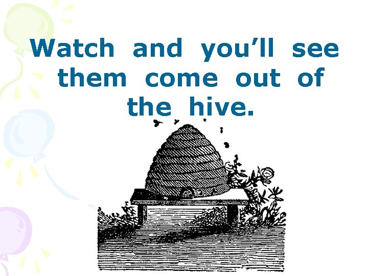 Watch and you’ll see them come out of the hive. 