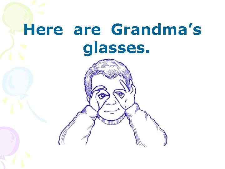 Here are Grandma’s glasses. 