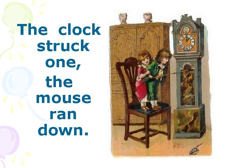 The clock struck one, the mouse ran down. 