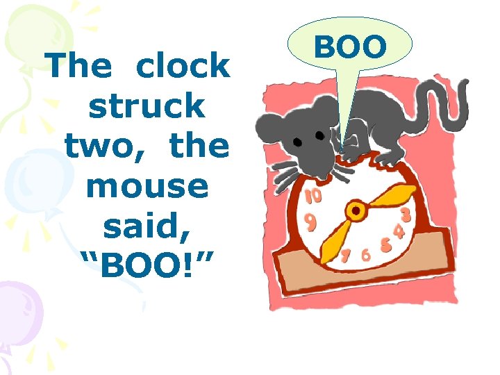 The clock struck two, the mouse said, “BOO!” BOO 