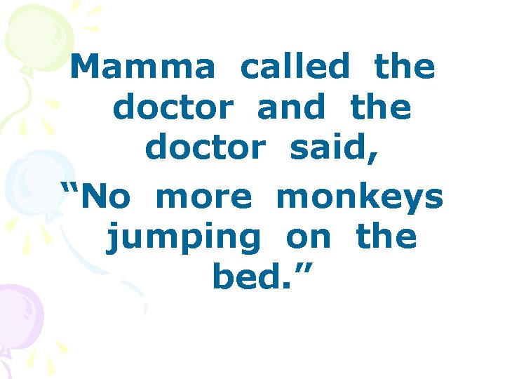 Mamma called the doctor and the doctor said, “No more monkeys jumping on the