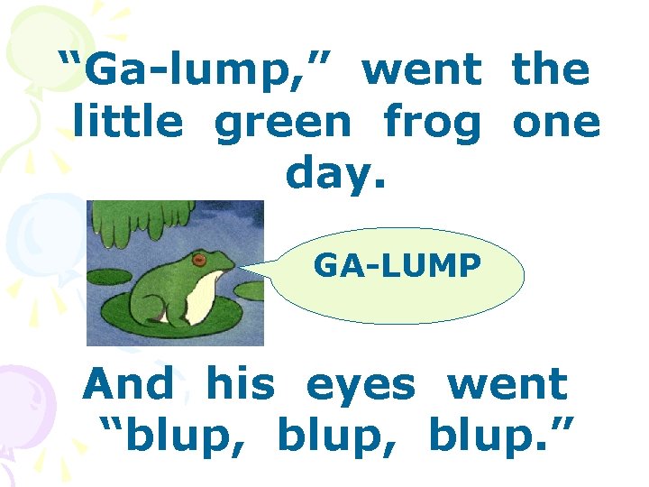 “Ga-lump, ” went the little green frog one day. GA-LUMP And his eyes went