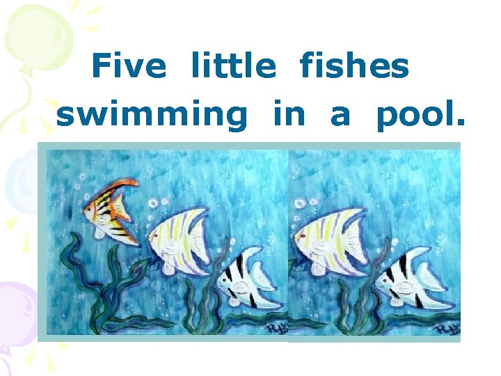 Five little fishes swimming in a pool. 