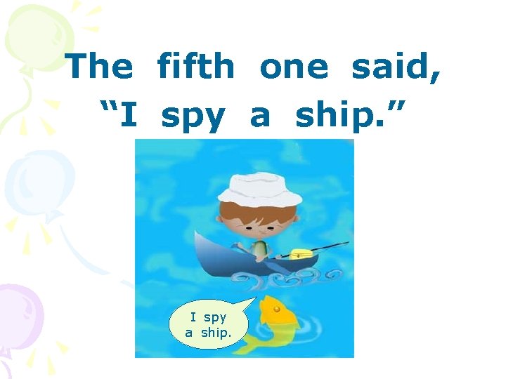 The fifth one said, “I spy a ship. ” I spy a ship. 