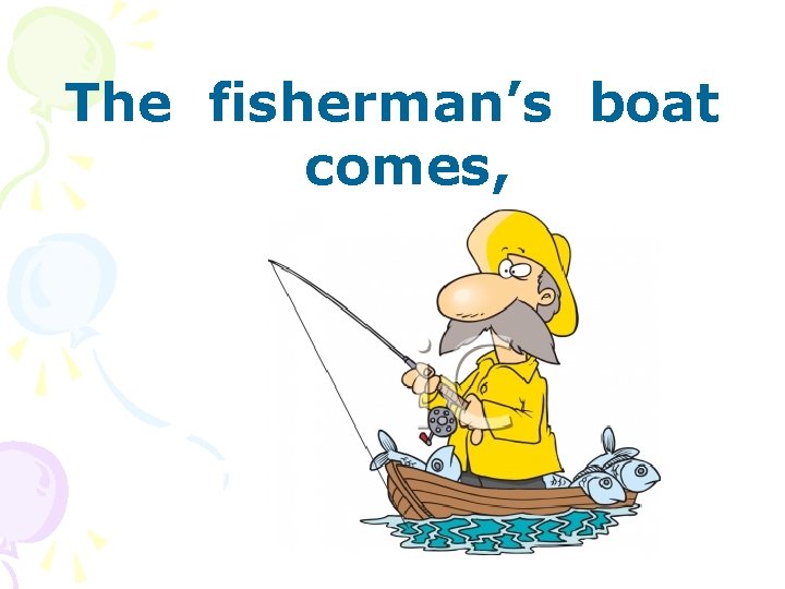 The fisherman’s boat comes, 